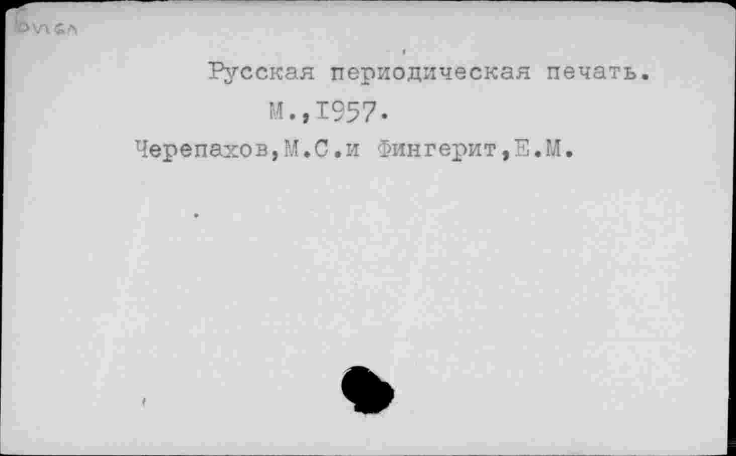 ﻿Русская периодическая печать
М.,1957»
Черепанов,М.С.и Фингерит,Е.М.